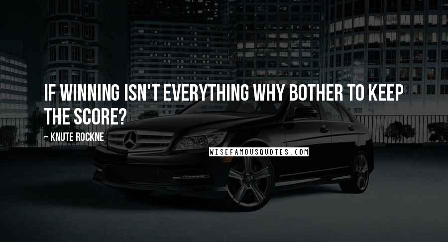 Knute Rockne Quotes: If winning isn't everything why bother to keep the score?