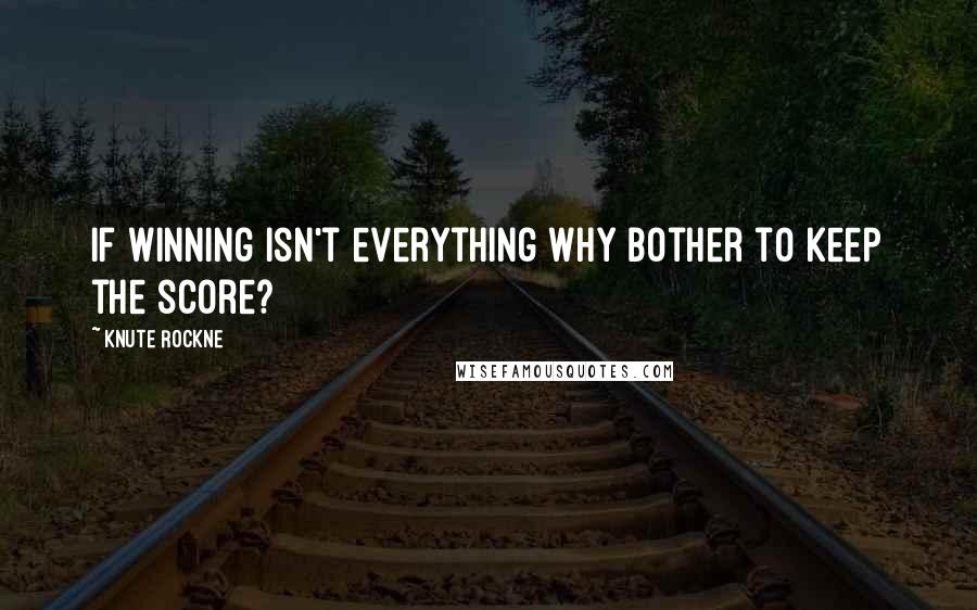 Knute Rockne Quotes: If winning isn't everything why bother to keep the score?