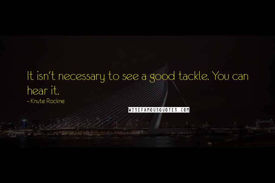 Knute Rockne Quotes: It isn't necessary to see a good tackle. You can hear it.