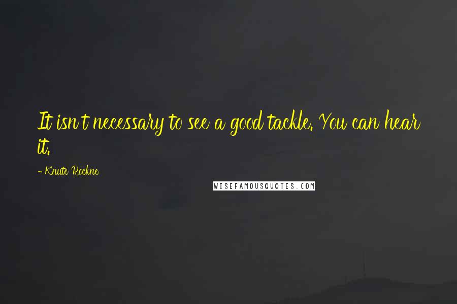 Knute Rockne Quotes: It isn't necessary to see a good tackle. You can hear it.