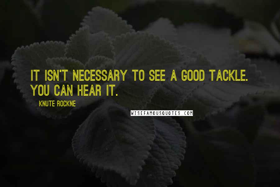 Knute Rockne Quotes: It isn't necessary to see a good tackle. You can hear it.