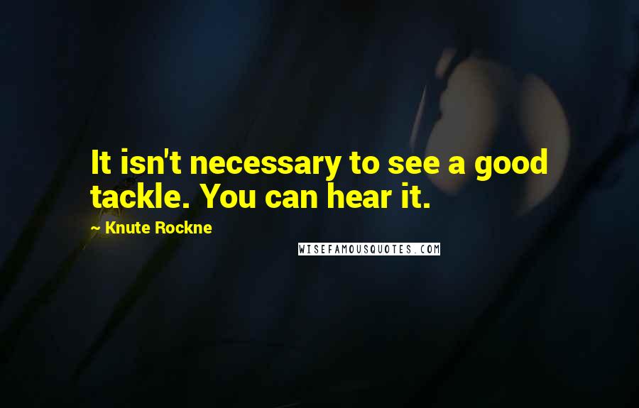 Knute Rockne Quotes: It isn't necessary to see a good tackle. You can hear it.