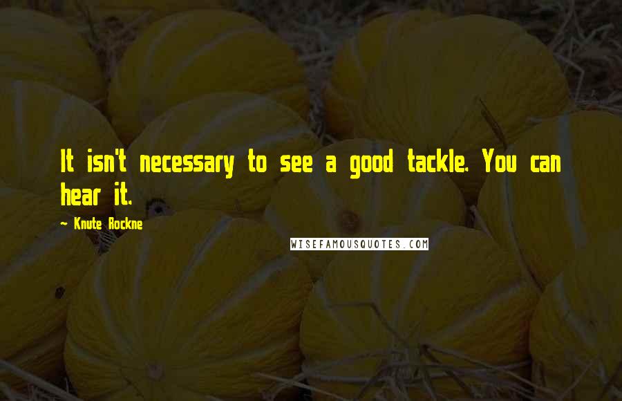 Knute Rockne Quotes: It isn't necessary to see a good tackle. You can hear it.