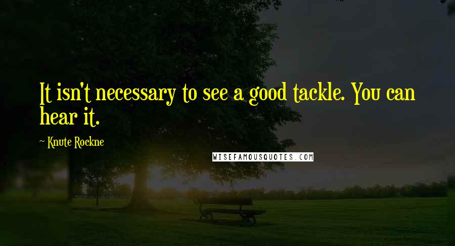 Knute Rockne Quotes: It isn't necessary to see a good tackle. You can hear it.