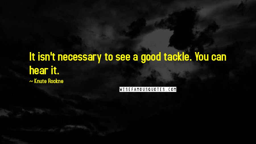 Knute Rockne Quotes: It isn't necessary to see a good tackle. You can hear it.