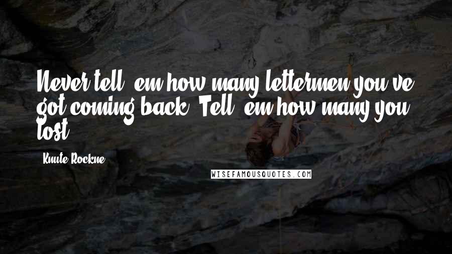 Knute Rockne Quotes: Never tell 'em how many lettermen you've got coming back. Tell 'em how many you lost.