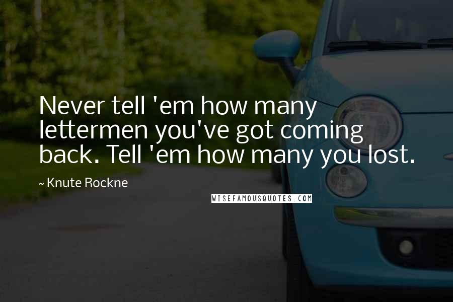 Knute Rockne Quotes: Never tell 'em how many lettermen you've got coming back. Tell 'em how many you lost.