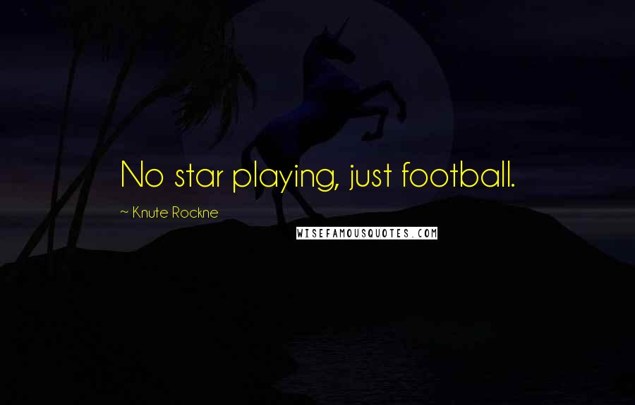 Knute Rockne Quotes: No star playing, just football.