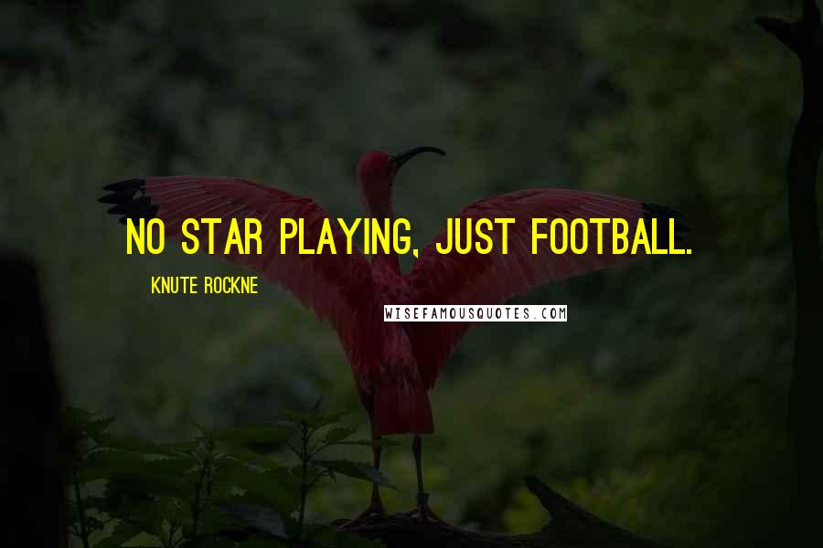 Knute Rockne Quotes: No star playing, just football.