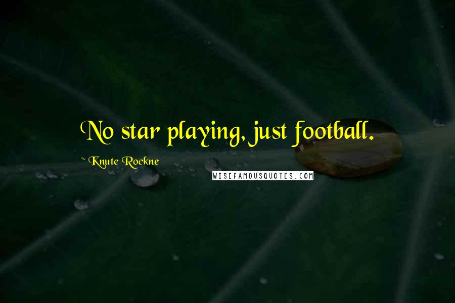 Knute Rockne Quotes: No star playing, just football.