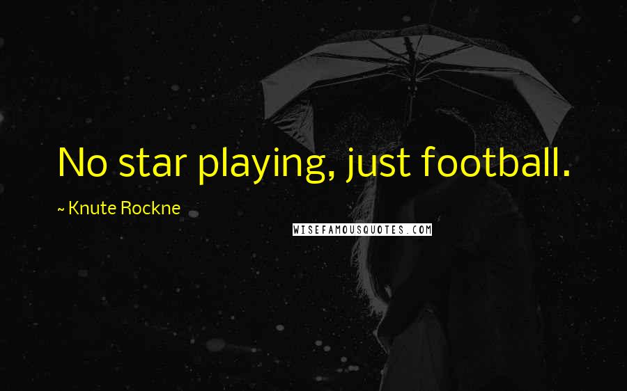 Knute Rockne Quotes: No star playing, just football.