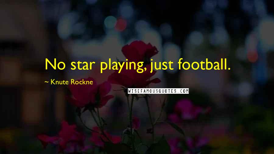 Knute Rockne Quotes: No star playing, just football.