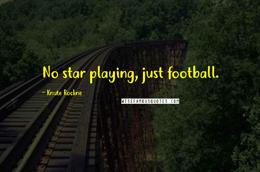 Knute Rockne Quotes: No star playing, just football.