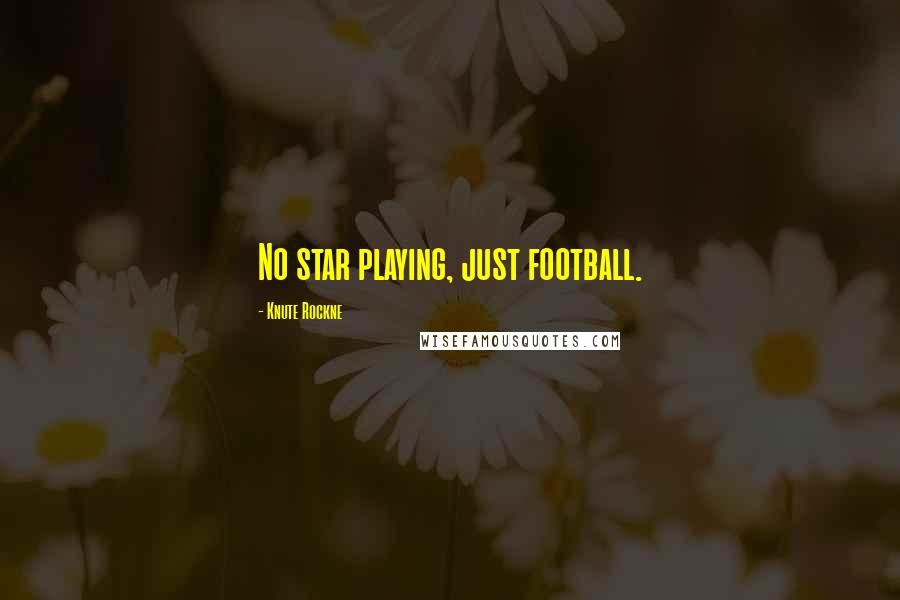 Knute Rockne Quotes: No star playing, just football.