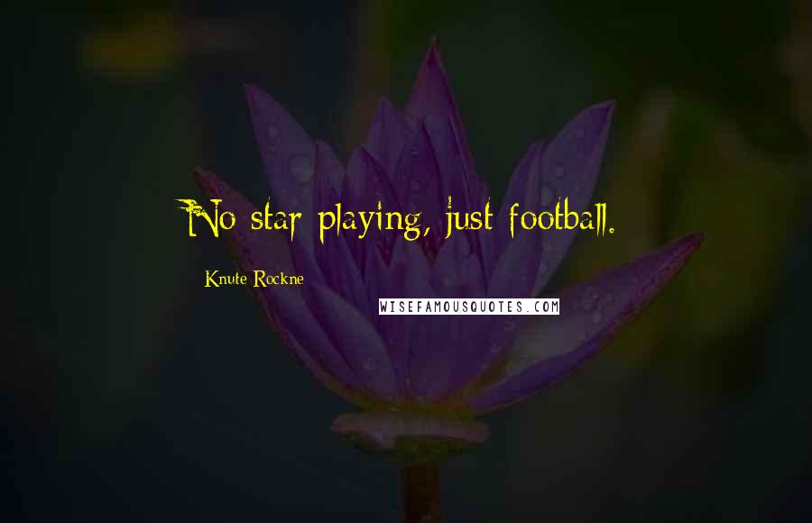 Knute Rockne Quotes: No star playing, just football.