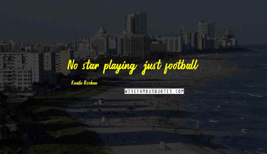 Knute Rockne Quotes: No star playing, just football.