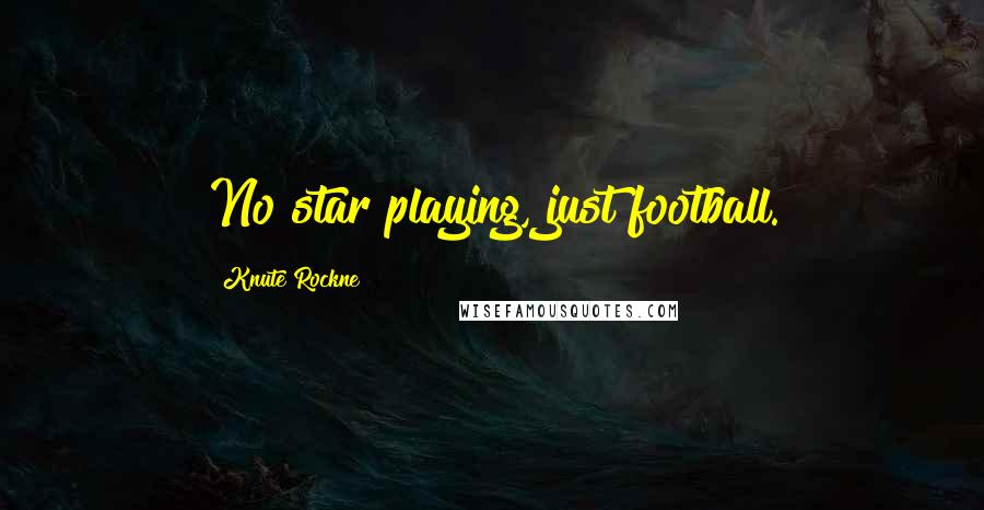 Knute Rockne Quotes: No star playing, just football.