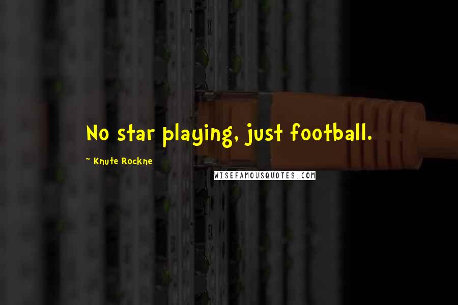 Knute Rockne Quotes: No star playing, just football.