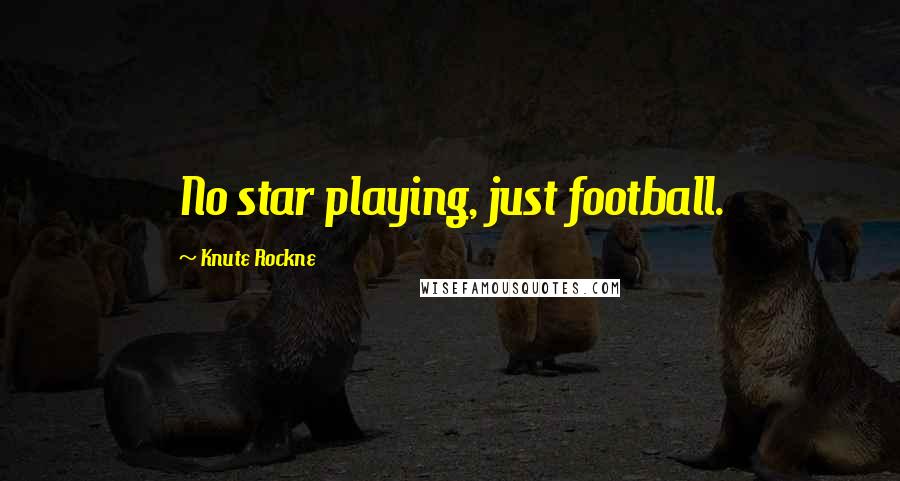 Knute Rockne Quotes: No star playing, just football.