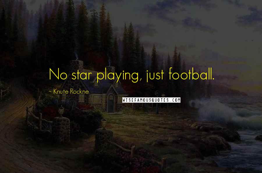 Knute Rockne Quotes: No star playing, just football.