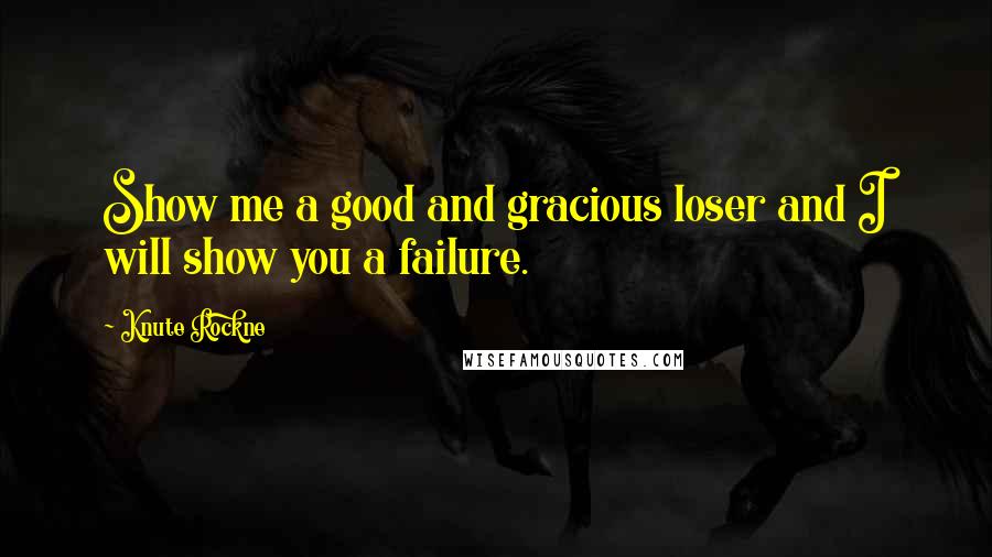 Knute Rockne Quotes: Show me a good and gracious loser and I will show you a failure.