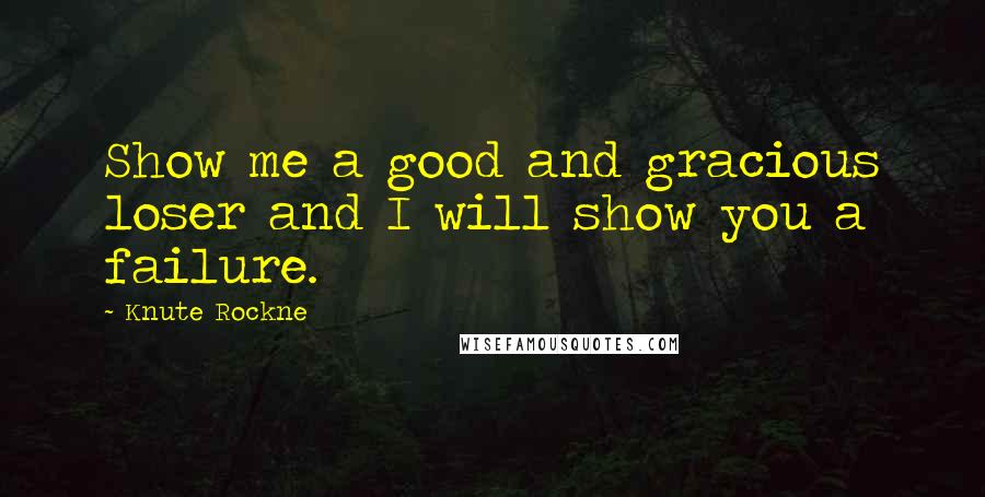 Knute Rockne Quotes: Show me a good and gracious loser and I will show you a failure.