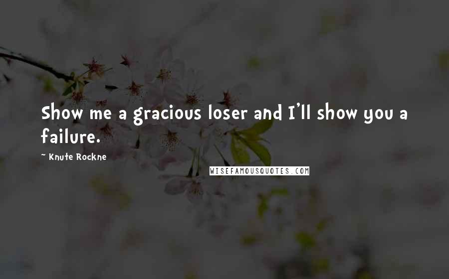 Knute Rockne Quotes: Show me a gracious loser and I'll show you a failure.