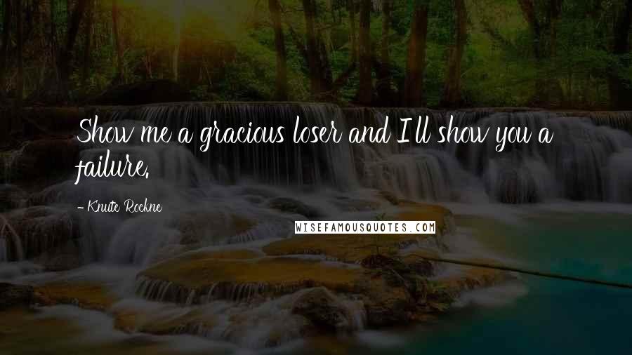 Knute Rockne Quotes: Show me a gracious loser and I'll show you a failure.