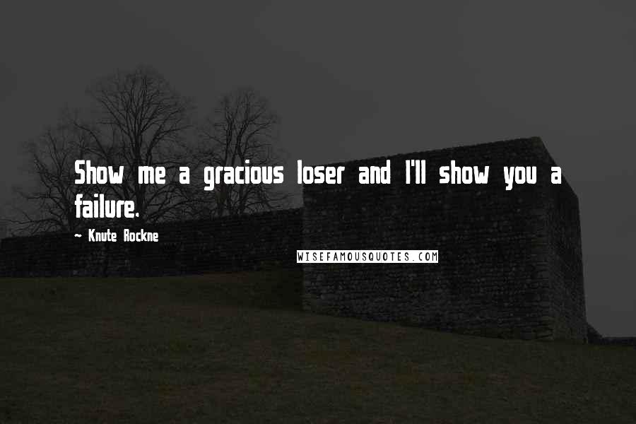 Knute Rockne Quotes: Show me a gracious loser and I'll show you a failure.