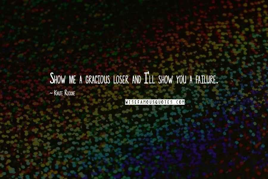 Knute Rockne Quotes: Show me a gracious loser and I'll show you a failure.