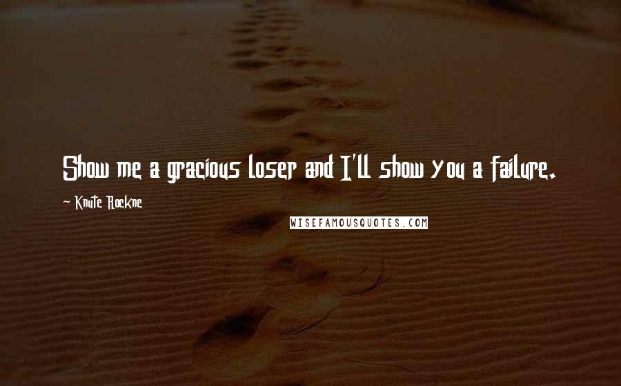 Knute Rockne Quotes: Show me a gracious loser and I'll show you a failure.