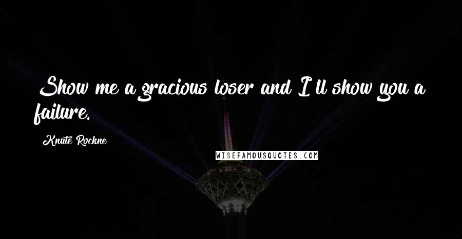 Knute Rockne Quotes: Show me a gracious loser and I'll show you a failure.