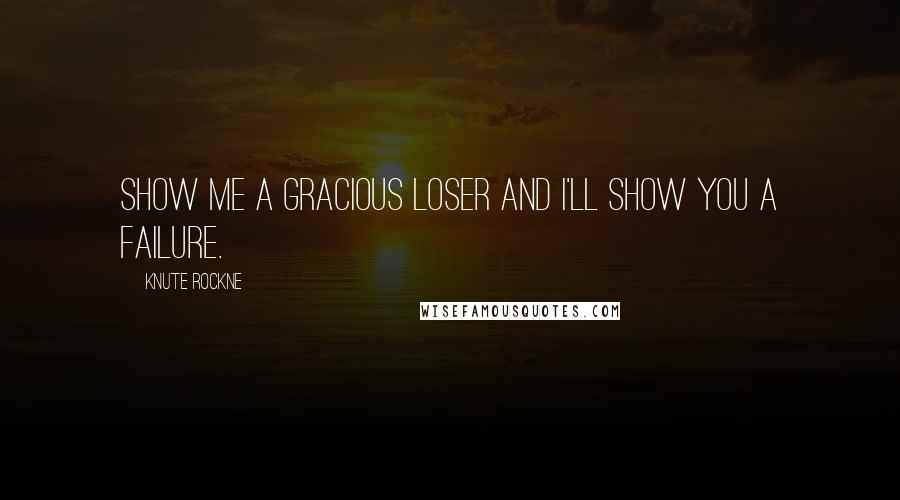Knute Rockne Quotes: Show me a gracious loser and I'll show you a failure.