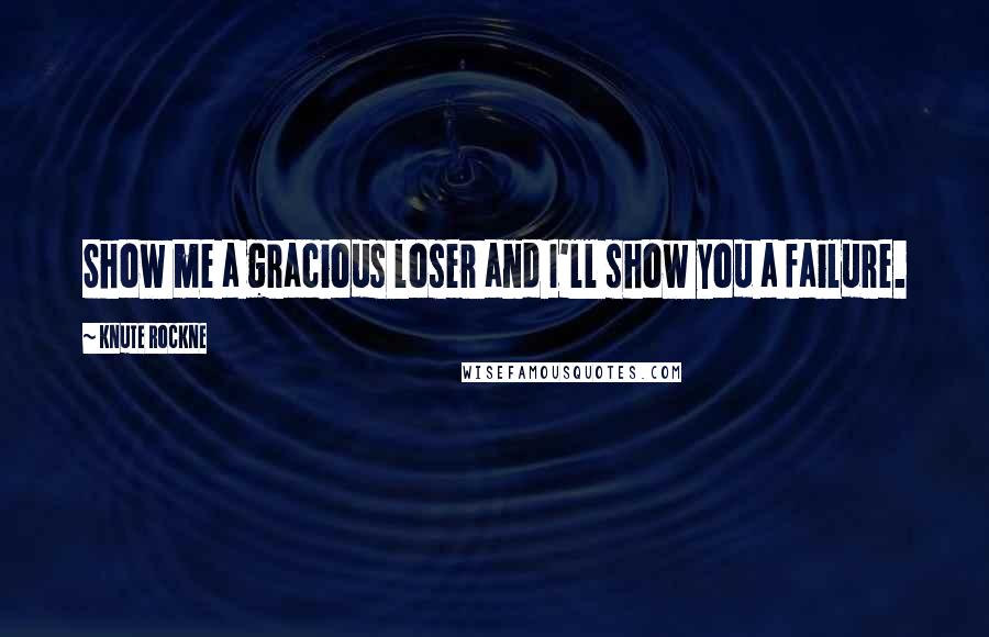 Knute Rockne Quotes: Show me a gracious loser and I'll show you a failure.