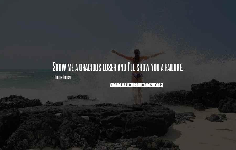 Knute Rockne Quotes: Show me a gracious loser and I'll show you a failure.