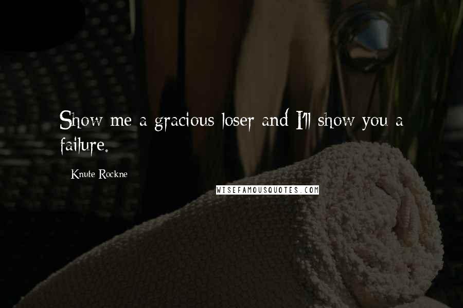 Knute Rockne Quotes: Show me a gracious loser and I'll show you a failure.