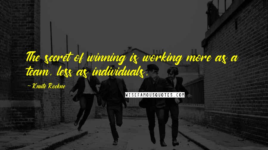 Knute Rockne Quotes: The secret of winning is working more as a team, less as individuals.