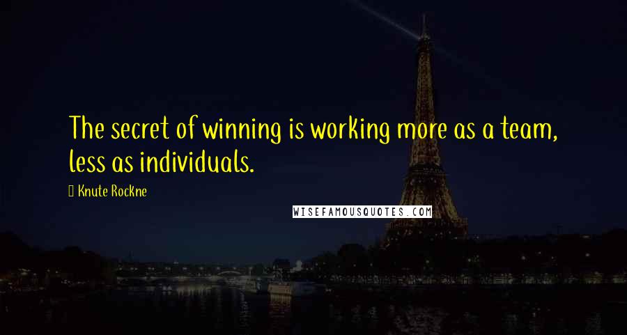 Knute Rockne Quotes: The secret of winning is working more as a team, less as individuals.