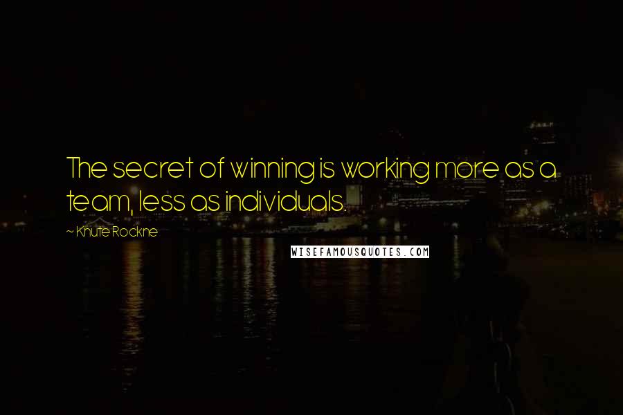 Knute Rockne Quotes: The secret of winning is working more as a team, less as individuals.