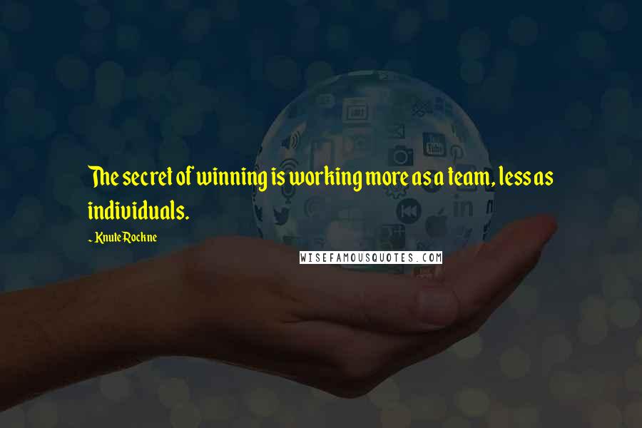 Knute Rockne Quotes: The secret of winning is working more as a team, less as individuals.