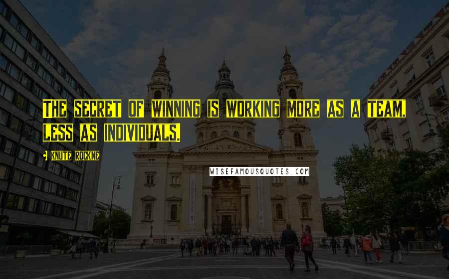 Knute Rockne Quotes: The secret of winning is working more as a team, less as individuals.