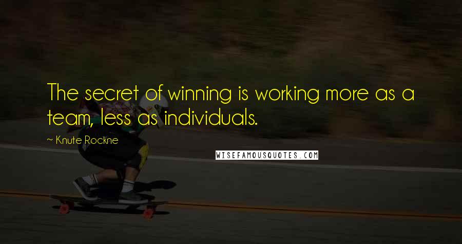 Knute Rockne Quotes: The secret of winning is working more as a team, less as individuals.