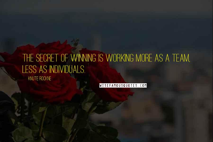 Knute Rockne Quotes: The secret of winning is working more as a team, less as individuals.