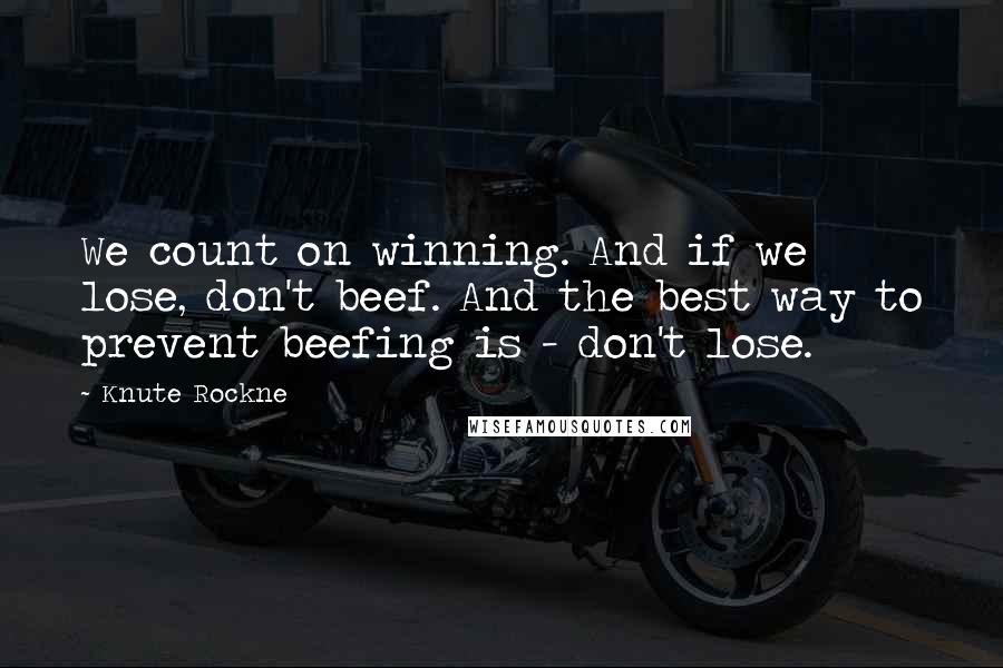 Knute Rockne Quotes: We count on winning. And if we lose, don't beef. And the best way to prevent beefing is - don't lose.