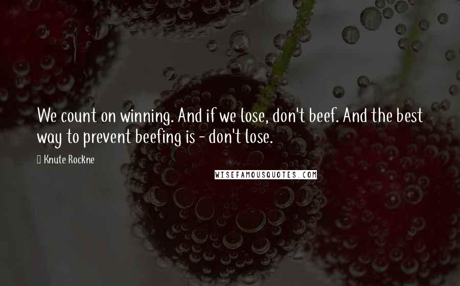 Knute Rockne Quotes: We count on winning. And if we lose, don't beef. And the best way to prevent beefing is - don't lose.