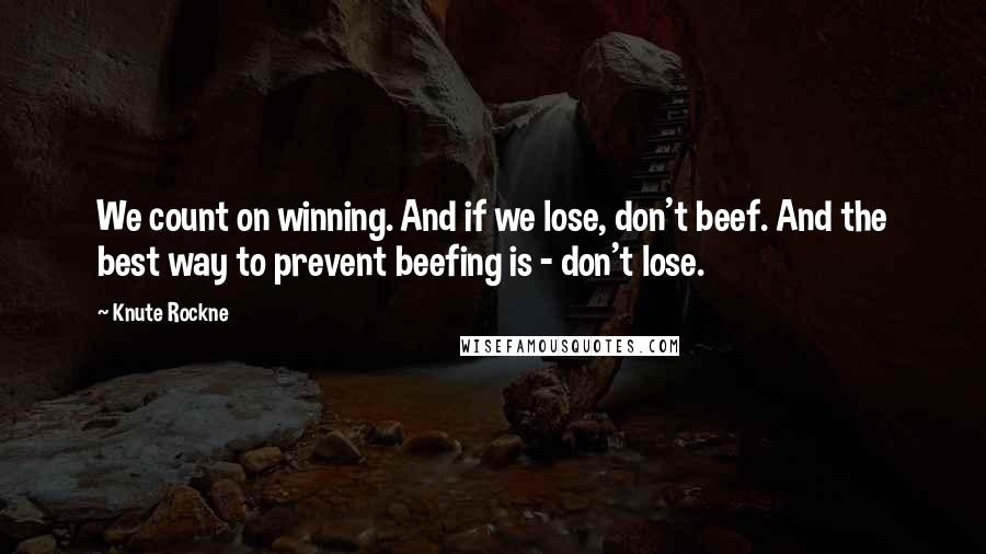 Knute Rockne Quotes: We count on winning. And if we lose, don't beef. And the best way to prevent beefing is - don't lose.