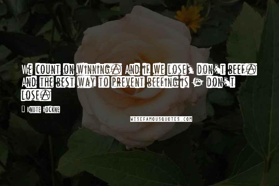 Knute Rockne Quotes: We count on winning. And if we lose, don't beef. And the best way to prevent beefing is - don't lose.