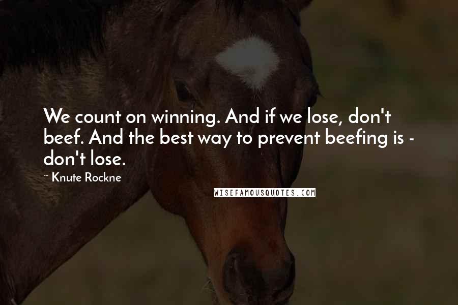 Knute Rockne Quotes: We count on winning. And if we lose, don't beef. And the best way to prevent beefing is - don't lose.