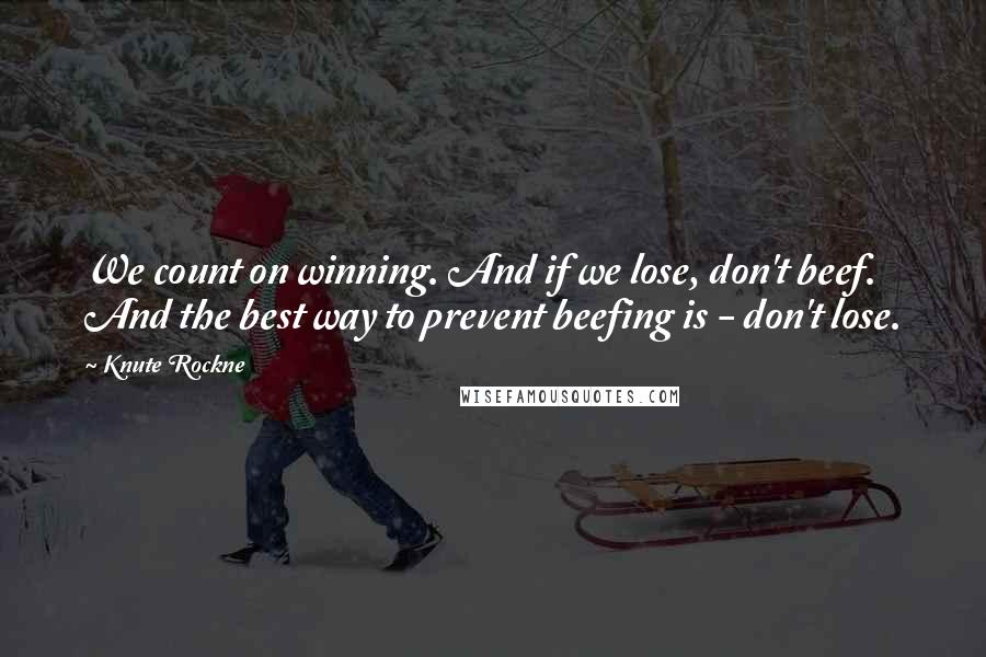 Knute Rockne Quotes: We count on winning. And if we lose, don't beef. And the best way to prevent beefing is - don't lose.