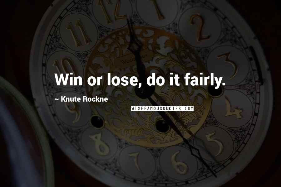 Knute Rockne Quotes: Win or lose, do it fairly.